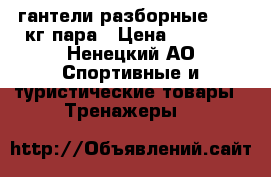 гантели разборные 3-16 кг пара › Цена ­ 4 000 - Ненецкий АО Спортивные и туристические товары » Тренажеры   